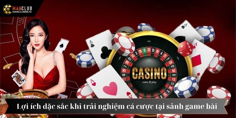 Lợi ích đặc sắc khi trải nghiệm cá cược tại sảnh game bài