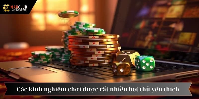 Các kinh nghiệm chơi được rất nhiều bet thủ yêu thích